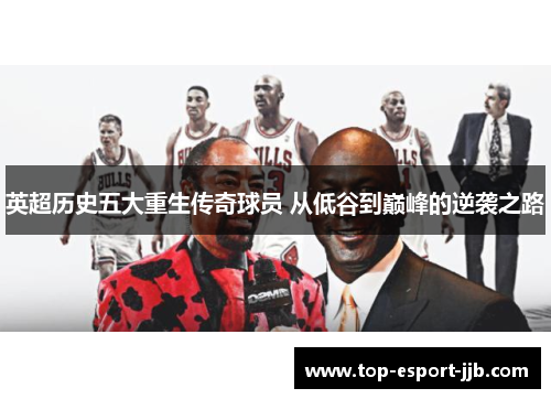 英超历史五大重生传奇球员 从低谷到巅峰的逆袭之路