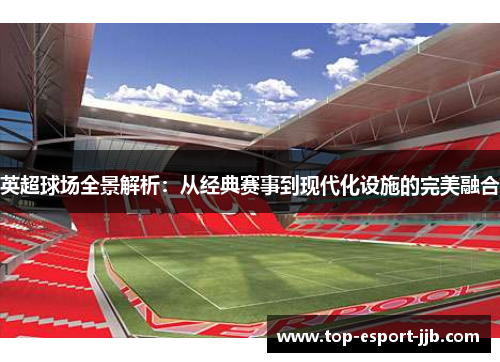 英超球场全景解析：从经典赛事到现代化设施的完美融合