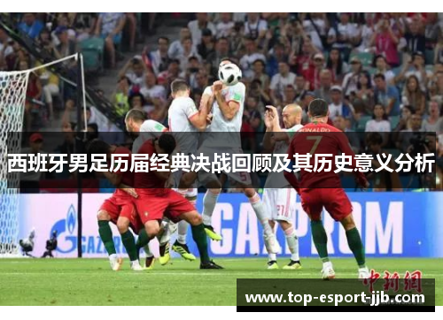 西班牙男足历届经典决战回顾及其历史意义分析