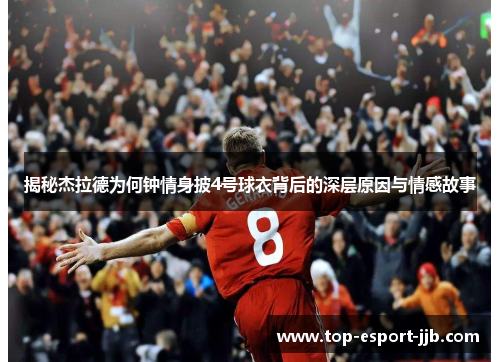揭秘杰拉德为何钟情身披4号球衣背后的深层原因与情感故事
