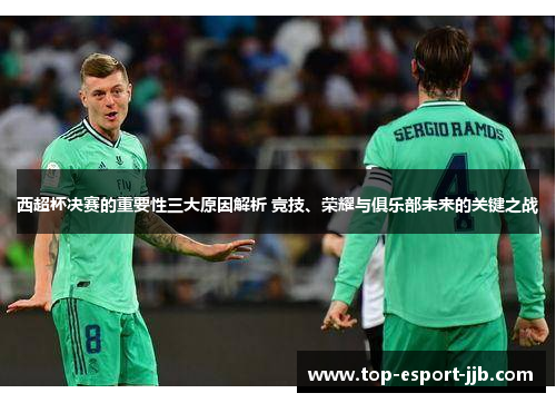 西超杯决赛的重要性三大原因解析 竞技、荣耀与俱乐部未来的关键之战
