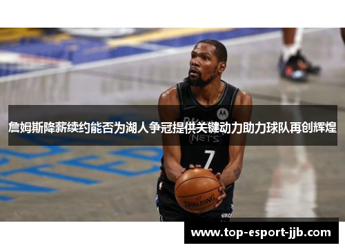 詹姆斯降薪续约能否为湖人争冠提供关键动力助力球队再创辉煌