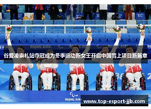 谷爱凌崇礼站夺冠成为冬季运动新女王开启中国雪上项目新篇章