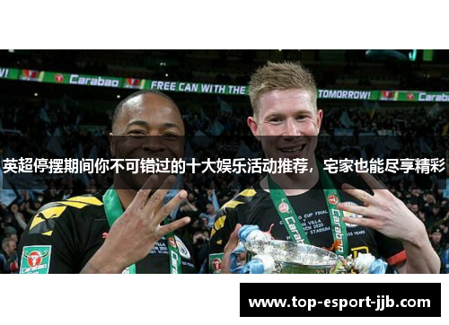 英超停摆期间你不可错过的十大娱乐活动推荐，宅家也能尽享精彩