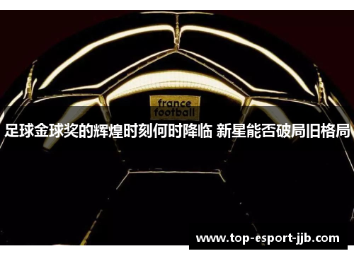 足球金球奖的辉煌时刻何时降临 新星能否破局旧格局