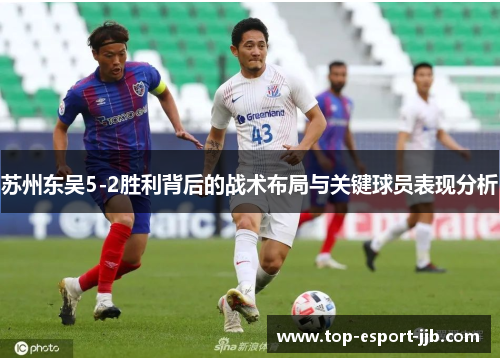 苏州东吴5-2胜利背后的战术布局与关键球员表现分析 苏州东吴5-2胜利背后的战术布局与关键球员表现分析