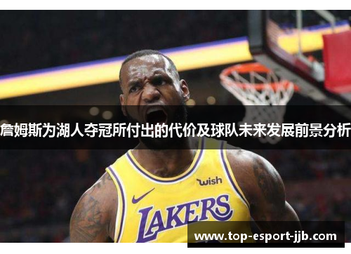 詹姆斯为湖人夺冠所付出的代价及球队未来发展前景分析 詹姆斯为湖人夺冠所付出的代价及球队未来发展前景分析