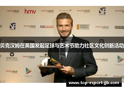 贝克汉姆在英国发起足球与艺术节助力社区文化创新活动 贝克汉姆在英国发起足球与艺术节助力社区文化创新活动