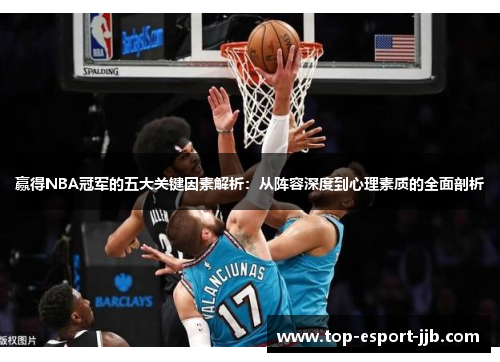 赢得NBA冠军的五大关键因素解析:从阵容深度到心理素质的全面剖析 赢得NBA冠军的五大关键因素解析:从阵容深度到心理素质的全面剖析