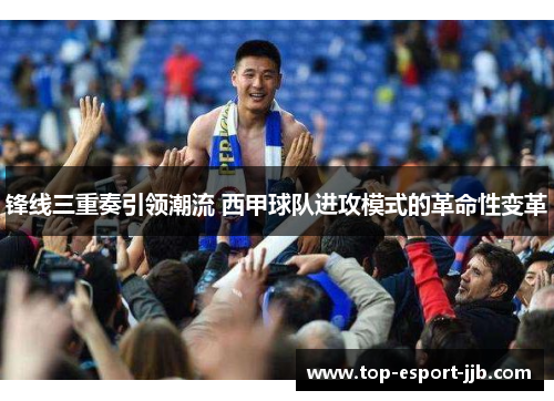 锋线三重奏引领潮流 西甲球队进攻模式的革命性变革 锋线三重奏引领潮流 西甲球队进攻模式的革命性变革