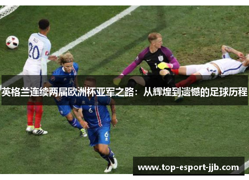 英格兰连续两届欧洲杯亚军之路：从辉煌到遗憾的足球历程