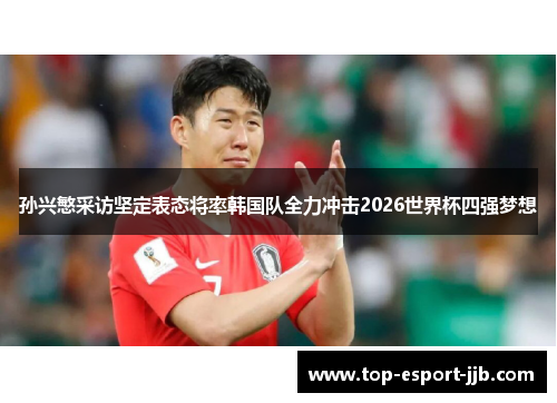 孙兴慜采访坚定表态将率韩国队全力冲击2026世界杯四强梦想 孙兴慜采访坚定表态将率韩国队全力冲击2026世界杯四强梦想