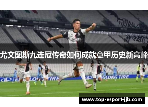 尤文图斯九连冠传奇如何成就意甲历史新高峰 尤文图斯九连冠传奇如何成就意甲历史新高峰