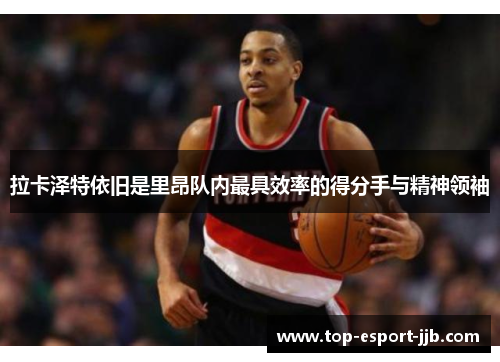 拉卡泽特依旧是里昂队内最具效率的得分手与精神领袖 拉卡泽特依旧是里昂队内最具效率的得分手与精神领袖